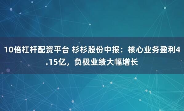 10倍杠杆配资平台 杉杉股份中报：核心业务盈利4.15亿，负极业绩大幅增长