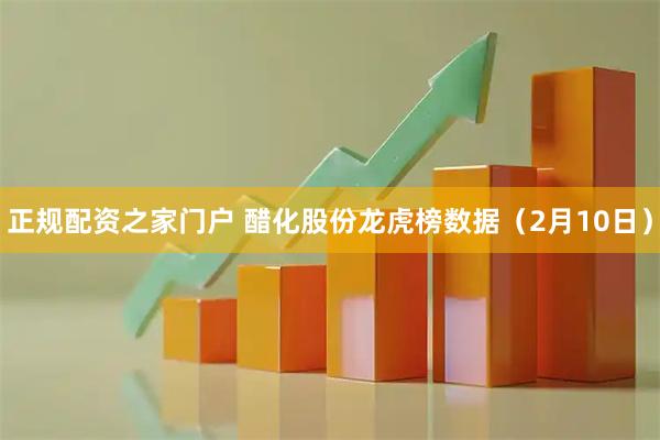 正规配资之家门户 醋化股份龙虎榜数据（2月10日）