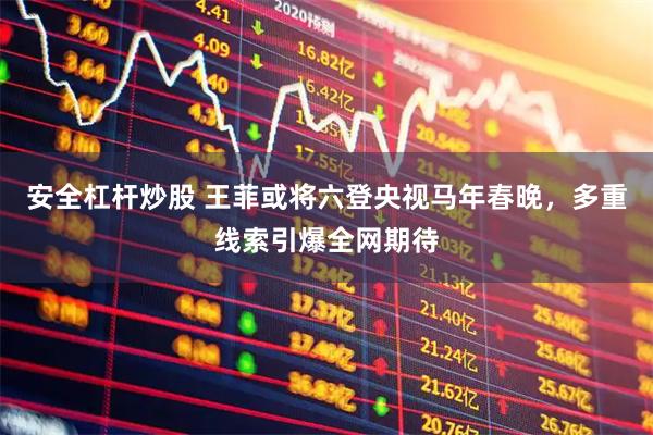 安全杠杆炒股 王菲或将六登央视马年春晚，多重线索引爆全网期待